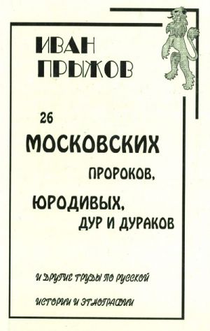 26 Moskovskikh prorokov, jurodivykh, dur i durakov i drugie trudy po russkoj istorii i etnografii.