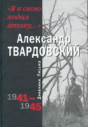 "Ja v svoju khodil ataku..." Dnevniki. Pisma. 1941-1945