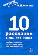 10 rasskazov. Kniga dlja chtenija. Uchebnoe posobie po russkomu jazyku kak inostrannomu.