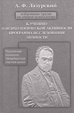 Lazurskij A.F. "Izbrannye trudy po obschej psikhologii. K ucheniju o psikhicheskoj aktivnosti. Programma issledovanija lichnosti i drugie raboty"