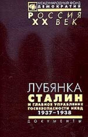 Lubjanka. Stalin i glavnoe upravlenie gosbezopasnosti NKVD. 1937-1938. Arkhiv Stalina. Dokumenty vysshikh organov partijnoj i gosudarstvennoj vlasti