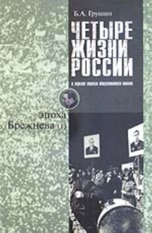 Chetyre zhizni Rossii v zerkale oprosov obschestvennogo mnenija. V 4-kh kn. Zhizn 2-ja. Epokha Brezhneva (Ch. 1) Ocherki massovogo soznanija rossijan vremen Khruschev