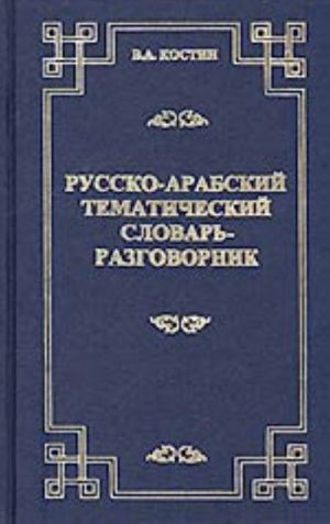 Russko-arabskij tematicheskij slovar-razgovornik (okolo 8000 slov i rechevykh modelej)