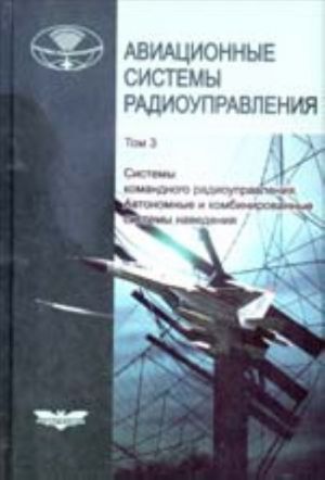 Aviatsionnye sistemy radioupravlenija. T. 3. Sistemy komandnogo radioupravlenija. Avtonomnye i kombinirovannye sistemy navedenija