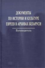 Dokumenty po istorii i kulture evreev v arkhivakh Belarusi (nauchno-spravochnoe izdanie)