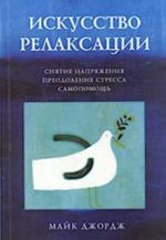 Искусство релаксации. Снятие напряжения, преодоление стресса, самопомощь