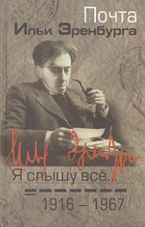 Я слышу все... Почта Ильи Эренбурга. 1916-1967