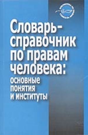 Slovar-spravochnik po pravam cheloveka: osnovnye ponjatija i instituty