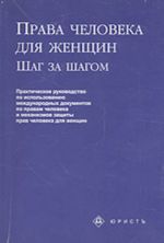 Prava cheloveka dlja zhenschin: shag za shagom (prakticheskoe rukovodstvo po ispolzovaniju mezhdunarodnykh dokumentov po pravam cheloveka i mekhanizmov zaschity pr