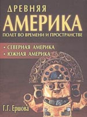 Древняя Америка: полет во времени и пространстве. Северная Америка. Южная Америка (.)