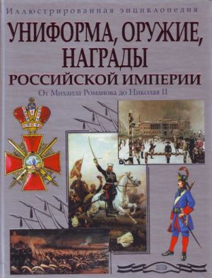 Uniforma, oruzhie, nagrady Rossijskoj imperii. Ot Mikhaila Romanova do Nikolaja II. Illjustrirovannaja entsiklopedija