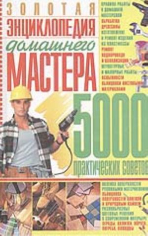 Zolotaja entsiklopedija domashnego mastera (5000 prakticheskikh sovetov)