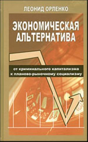 Ekonomicheskaja alternativa. Ot kriminalnogo kapitalizma k planovo-rynochnomu sotsializmu