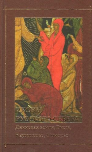 Иконы Русского Севера: Двинская земля, Онега, Каргополье, Поморье. Статьи и материалы