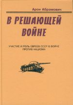 В решающей войне. Участие и роль евреев СССР в войне против нацизма.