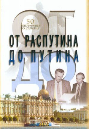 Ot Rasputina do Putina. 50 peterburzhtsev XX stoletija. Sbornik ocherkov.