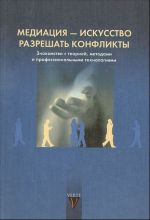 Медиация - искусство разрешать конфликты. Знакомство с теорией, методом и профессиональными технологиями