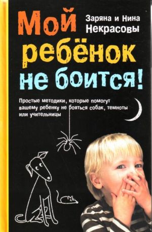 Moj rebenok ne boitsja! Prostye metodiki, kotorye pomogut vashemu rebenku ne bojatsja sobak, temnoty ili shkolnoj uchitelnitsy