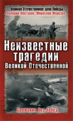 Neizvestnye tragedii Velikoj Otechestvennoj. Srazhenija bez pobed