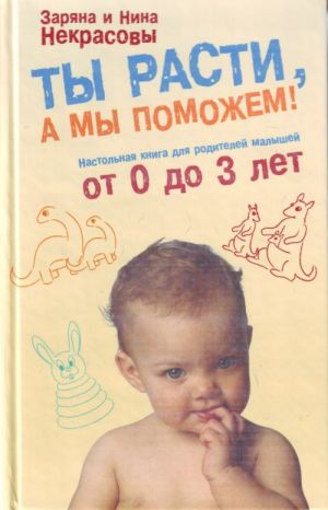 Ты расти, а мы поможем! Настольная книг для родителей малышей от 0 до 3 лет