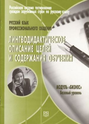 Russkij jazyk professionalnogo obschenija. Modul "Biznes". Bazovyj uroven. Lingvodidakticheskoe opisanie tselej i soderzhanija obuchenija