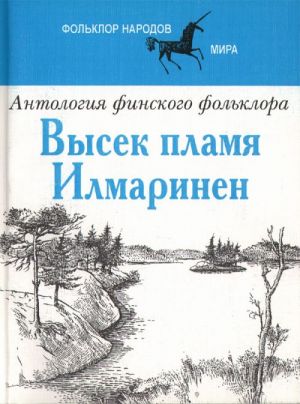 Высек пламя Илмаринен. Антология финского фольклора.