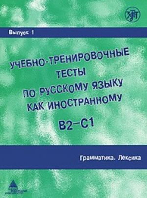 Учебно-тренировочные тесты по русскому языку как иностранному. Выпуск 1. B2-C1 Грамматика. Лексика.