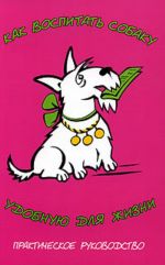 Как воспитать собаку, удобную для жизни практическое руководство