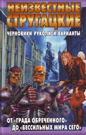 Neizvestnye Strugatskie. Ot "Grada obrechennogo" do "Bessilnykh mira sego" chernoviki, rukopisi, varianty