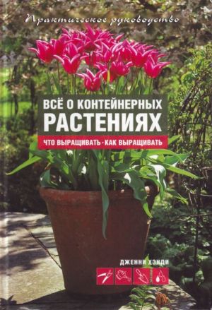 Vse o kontejnernykh rastenijakh. Chto vyraschivat - kak vyraschivat prakticheskoe rukovodstvo: [per. s angl.]