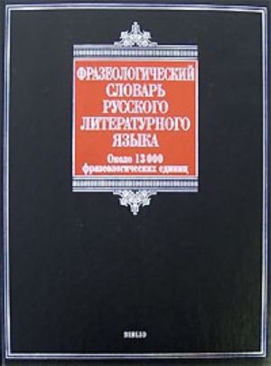 Frazeologicheskij slovar russkogo literaturnogo jazyka okolo 13 000 frazeologicheskich edinits