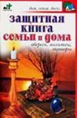 Защитная книга семьи и дома. Обереги, молитвы, заговоры