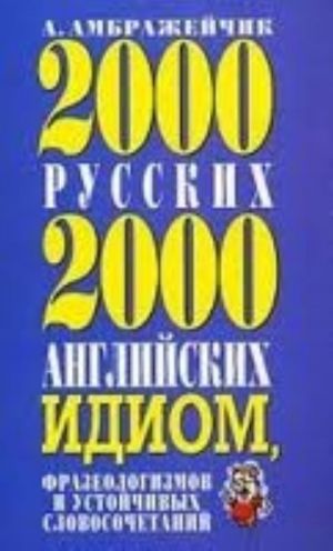 2000 russkikh i 2000 anglijskikh idiom, frazeologizmov i ustojchivykh slovosochetanij