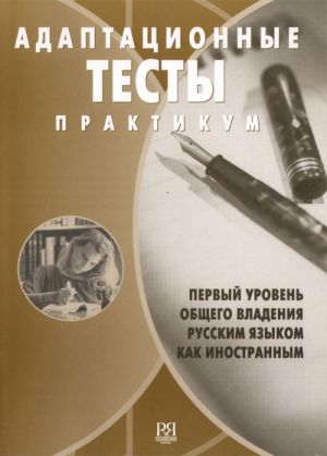 Adaptatsionnye testy. Pervyj uroven obschego vladenija russkim jazykom kak inostrannym. Praktikum. Uchebnoe posobie dlja VUZov.