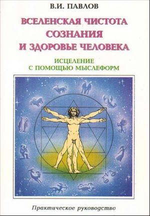 Vselenskaja chistota soznanija i zdorove cheloveka. Istselenie Cheloveka s pomoschju mysleform i energii Kosmosa