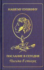 Нашему Пушкину. Послание в сегодня. Письма в стихах.