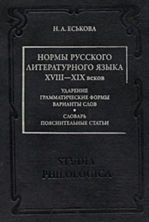 Normy russkogo literaturnogo jazyka XVIII-XIX vekov. Udarenie. Grammaticheskie formy. Varianty slov. Slovar. Pojasnitelnye stati