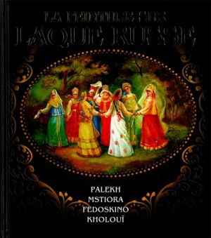 La peinture sur laque Russe. Palech, Mstjora, Fedoskino, Choluj. In French.