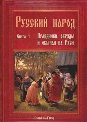 Russkij narod. Kniga 1. Prazdniki, obrjady i obychai na Rusi