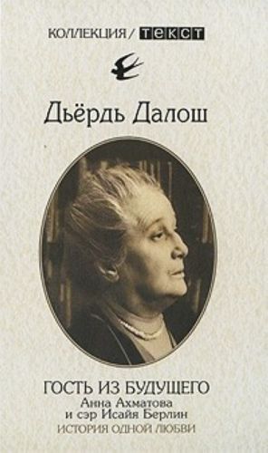 Gost iz buduschego. Anna Akhmatova i ser Isajja Berlin. Istorija odnoj ljubvi