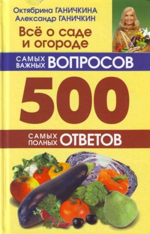 Всё о саде и огороде. 500 самых важных вопросов, 500 самых полных ответов.