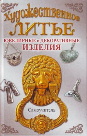 Художественное литье. Ювелирные и декоративные изделия. Самоучитель.