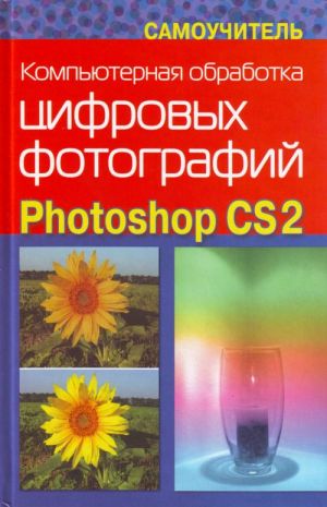 Компьютерная обработка цифровых фотографий PhotoshopCS2. Самоучитель.