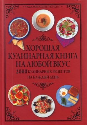 Khoroshaja kulinarnaja kniga na ljuboj vkus. 2000 Kulinarnykh retseptov na kazhdyj den