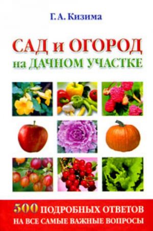 Sad i ogorod na dachnom uchastke. 500 podrobnykh otvetov na vse samye vazhnye voprosy.