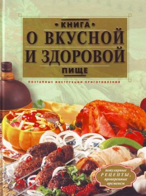 Книга о вкусной и здоровой пище. Поэтапные инструкции   приготовления.