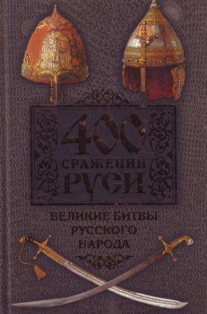 400 сражений Руси. Великие битвы русского народа.