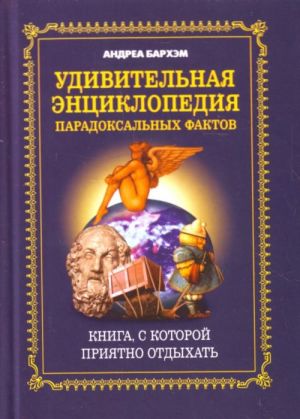 Удивительная энциклопедия парадоксальных фактов. Книга, с которой приятно отдыхать.