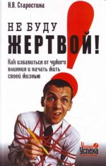 Не буду жертвой! Как избавиться от чужого влияния и начать жить своей жизнью.