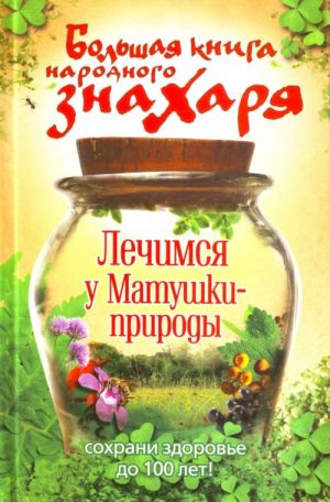 Большая книга народного знахаря. Лечимся у матушки природы.